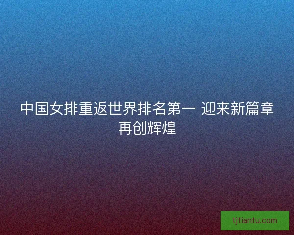 中国女排重返世界排名第一 迎来新篇章再创辉煌