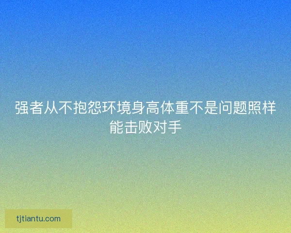 强者从不抱怨环境身高体重不是问题照样能击败对手